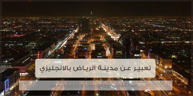 تعبير عن مدينة الرياض بالانجليزي 8 نماذج قصيرة مواضيع باللغة